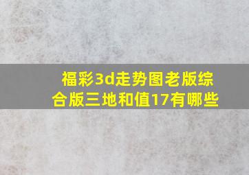 福彩3d走势图老版综合版三地和值17有哪些