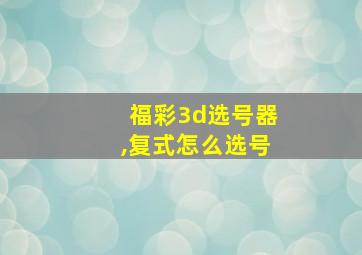 福彩3d选号器,复式怎么选号