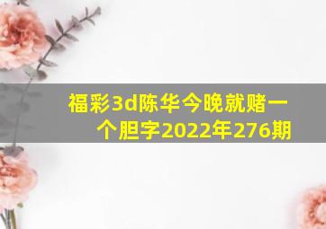 福彩3d陈华今晚就赌一个胆字2022年276期