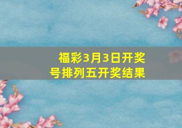 福彩3月3日开奖号排列五开奖结果