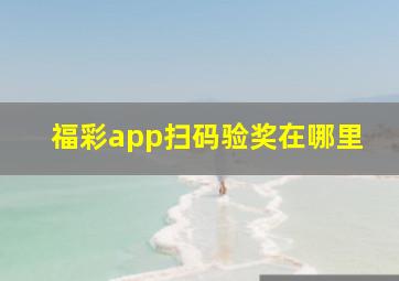 福彩app扫码验奖在哪里