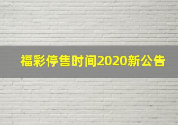 福彩停售时间2020新公告