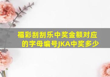 福彩刮刮乐中奖金额对应的字母编号JKA中奖多少