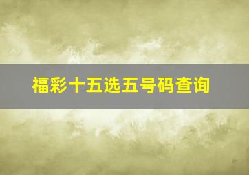 福彩十五选五号码查询