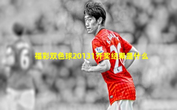 福彩双色球20131开奖结果是什么
