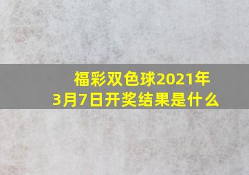 福彩双色球2021年3月7日开奖结果是什么