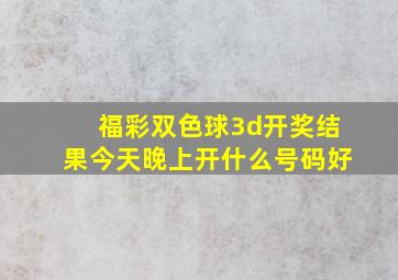 福彩双色球3d开奖结果今天晚上开什么号码好