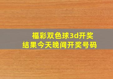 福彩双色球3d开奖结果今天晚间开奖号码