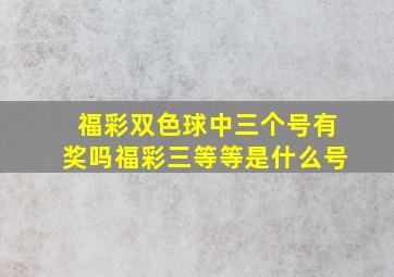 福彩双色球中三个号有奖吗福彩三等等是什么号