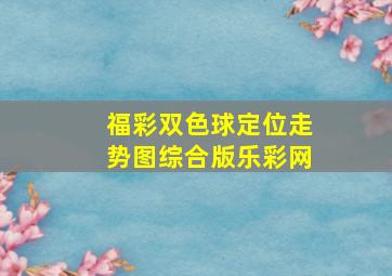 福彩双色球定位走势图综合版乐彩网