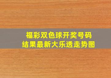 福彩双色球开奖号码结果最新大乐透走势图