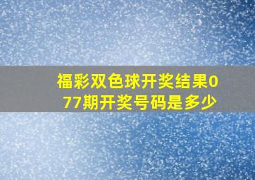 福彩双色球开奖结果077期开奖号码是多少