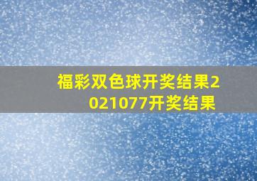 福彩双色球开奖结果2021077开奖结果