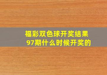 福彩双色球开奖结果97期什么时候开奖的