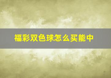 福彩双色球怎么买能中