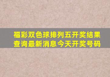 福彩双色球排列五开奖结果查询最新消息今天开奖号码