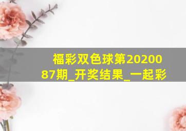 福彩双色球第2020087期_开奖结果_一起彩