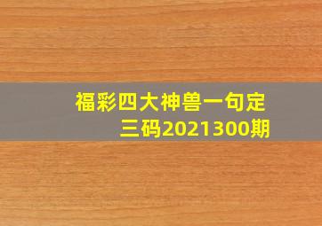 福彩四大神兽一句定三码2021300期