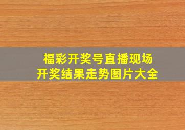 福彩开奖号直播现场开奖结果走势图片大全