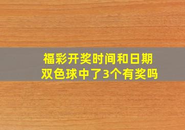 福彩开奖时间和日期双色球中了3个有奖吗