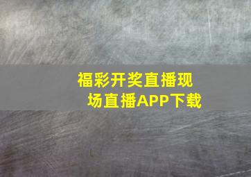 福彩开奖直播现场直播APP下载