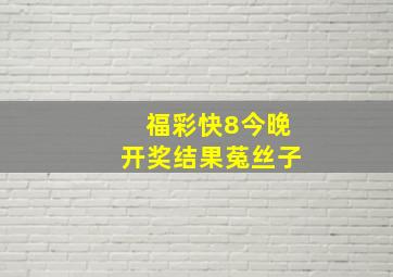 福彩快8今晚开奖结果菟丝子