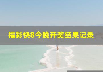 福彩快8今晚开奖结果记录