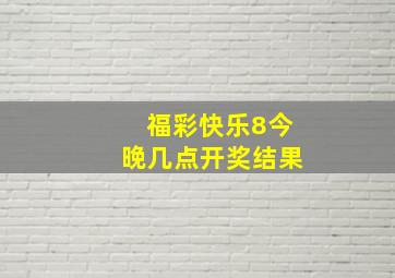 福彩快乐8今晚几点开奖结果