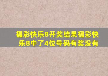 福彩快乐8开奖结果福彩快乐8中了4位号码有奖没有