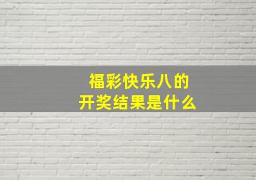 福彩快乐八的开奖结果是什么