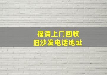 福清上门回收旧沙发电话地址