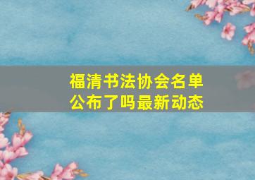 福清书法协会名单公布了吗最新动态