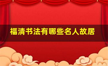 福清书法有哪些名人故居