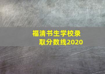 福清书生学校录取分数线2020