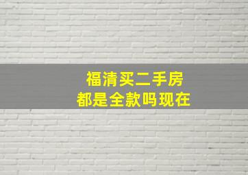 福清买二手房都是全款吗现在