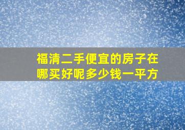 福清二手便宜的房子在哪买好呢多少钱一平方