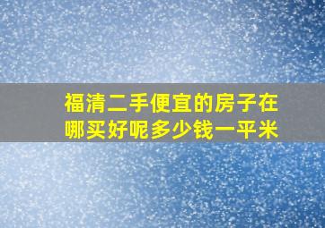 福清二手便宜的房子在哪买好呢多少钱一平米