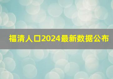 福清人口2024最新数据公布