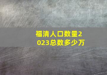 福清人口数量2023总数多少万