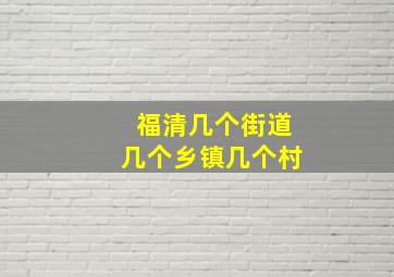 福清几个街道几个乡镇几个村