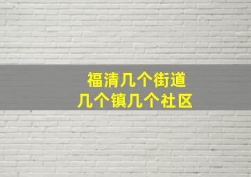 福清几个街道几个镇几个社区