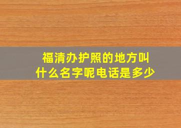 福清办护照的地方叫什么名字呢电话是多少