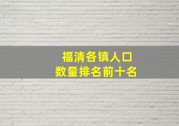 福清各镇人口数量排名前十名