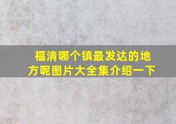 福清哪个镇最发达的地方呢图片大全集介绍一下