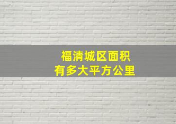 福清城区面积有多大平方公里