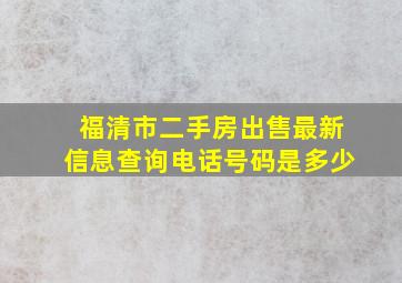 福清市二手房出售最新信息查询电话号码是多少