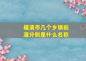 福清市几个乡镇街道分别是什么名称