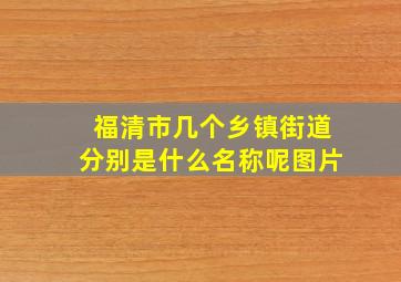 福清市几个乡镇街道分别是什么名称呢图片