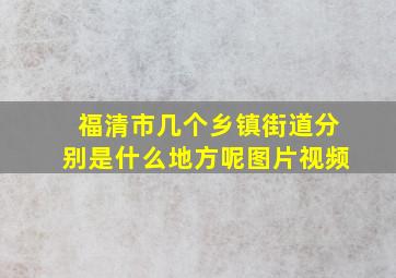 福清市几个乡镇街道分别是什么地方呢图片视频