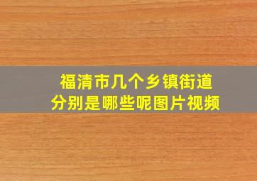 福清市几个乡镇街道分别是哪些呢图片视频